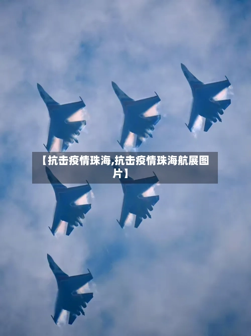 【抗击疫情珠海,抗击疫情珠海航展图片】-第2张图片