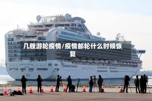 几艘游轮疫情/疫情邮轮什么时候恢复