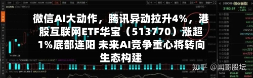 微信AI大动作	，腾讯异动拉升4%，港股互联网ETF华宝（513770）涨超1%底部连阳 未来AI竞争重心将转向生态构建-第2张图片
