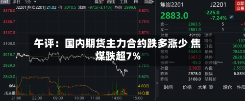 午评：国内期货主力合约跌多涨少 焦煤跌超7%