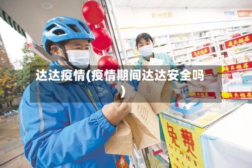 达达疫情(疫情期间达达安全吗)
