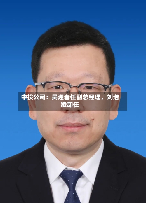 中投公司：吴迎春任副总经理，刘浩凌卸任
