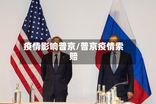 疫情影响普京/普京疫情索赔